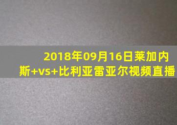 2018年09月16日莱加内斯 vs 比利亚雷亚尔视频直播